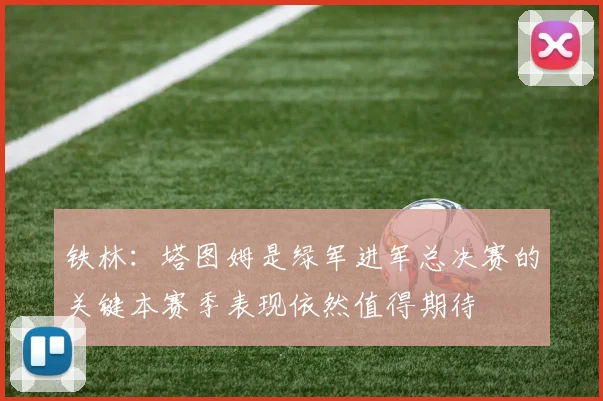 铁林：塔图姆是绿军进军总决赛的关键本赛季表现依然值得期待