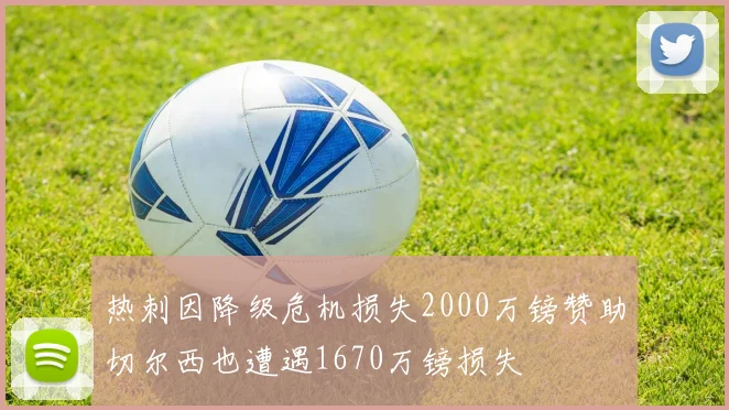 热刺因降级危机损失2000万镑赞助切尔西也遭遇1670万镑损失