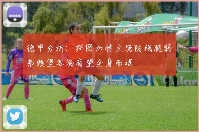 德甲分析：斯图加特主场防线脆弱弗赖堡客场有望全身而退