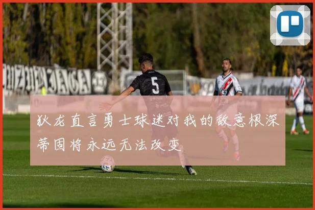 狄龙直言勇士球迷对我的敌意根深蒂固将永远无法改变