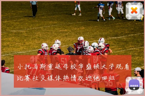 小托马斯重返母校华盛顿大学观看比赛社交媒体热情欢迎他回归