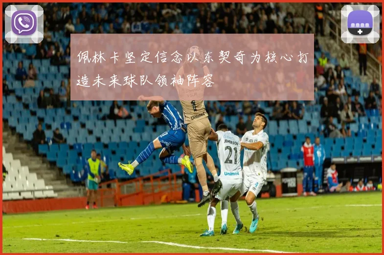 佩林卡坚定信念以东契奇为核心打造未来球队领袖阵容