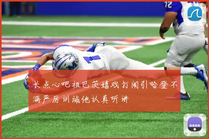 长点心吧祖巴茨嬉戏打闹引哈登不满严厉训诫他认真听讲