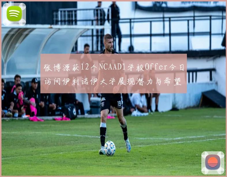 张博源获12个NCAAD1学校Offer今日访问伊利诺伊大学展现潜力与希望