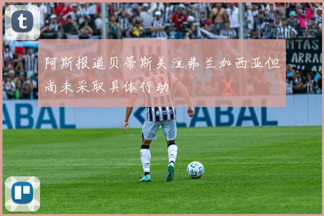阿斯报道贝蒂斯关注弗兰加西亚但尚未采取具体行动