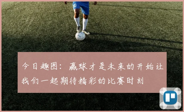 今日趣图：赢球才是未来的开始让我们一起期待精彩的比赛时刻